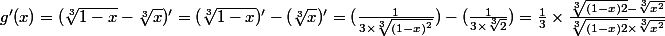 g'(x)= ( \sqrt[3]{1-x}-\sqrt[3]{x})'=(\sqrt[3]{1-x})' - ( \sqrt[3]{x})' = ( \frac{1}{3\times {\sqrt[3]{(1-x)^2}}}) - (\frac{1}{3\times \sqrt[3]{2}}) = \frac{1}{3}\times \frac{\sqrt[3]{(1-x)2}-\sqrt[3]{x^2}}{\sqrt[3]{(1-x)2}\times \sqrt[3]{x^2}}